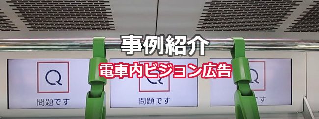 【電車広告事例集】サービス周知の事例（電車内ビジョン広告）